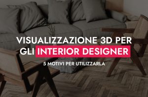 Visualizzazione 3D Per Gli Interior Designer 5 Motivi Per Utilizzarla 300x197