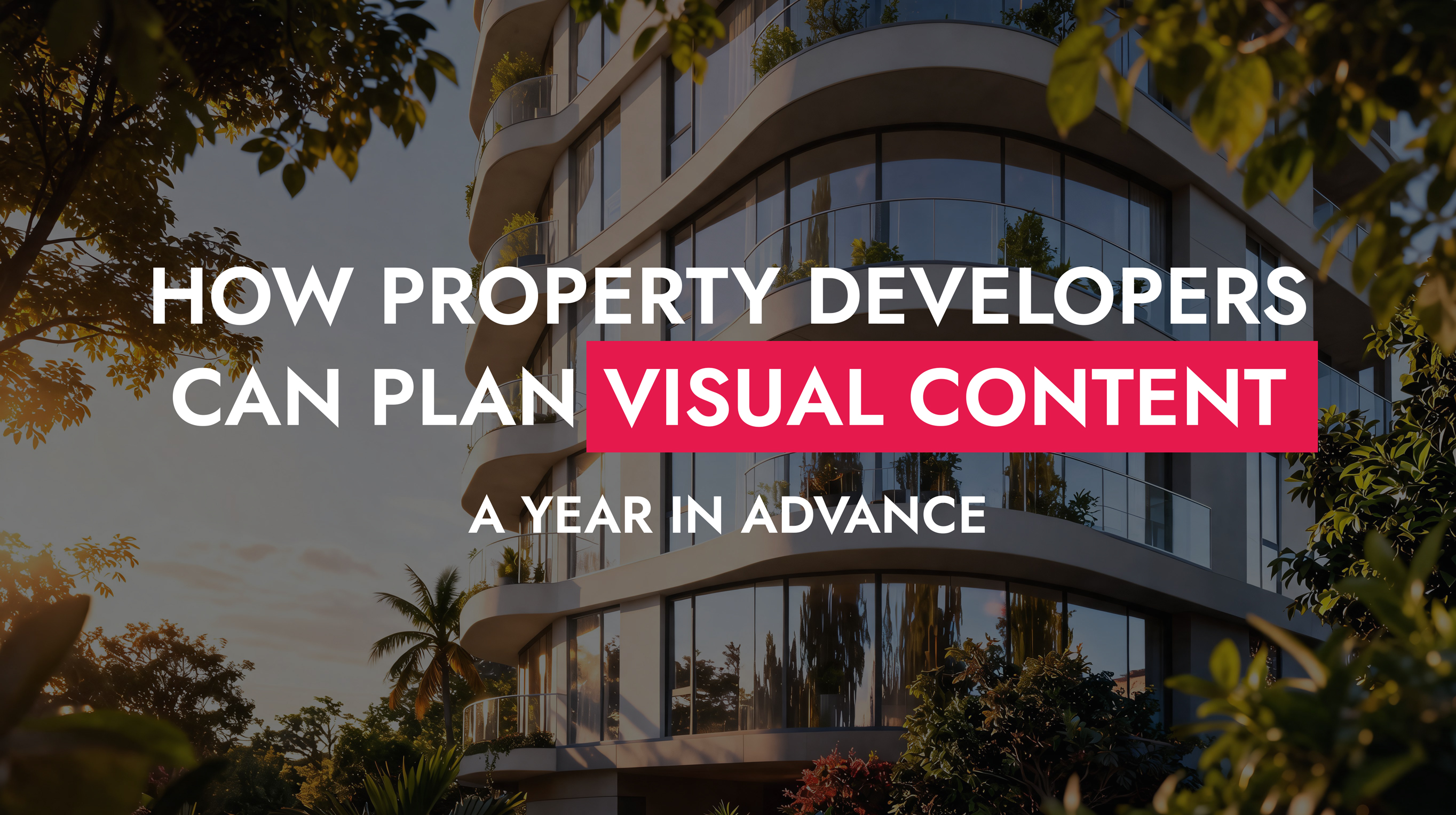 006 24 26 How Property Developers Can Plan Visual Content A Year In Advance